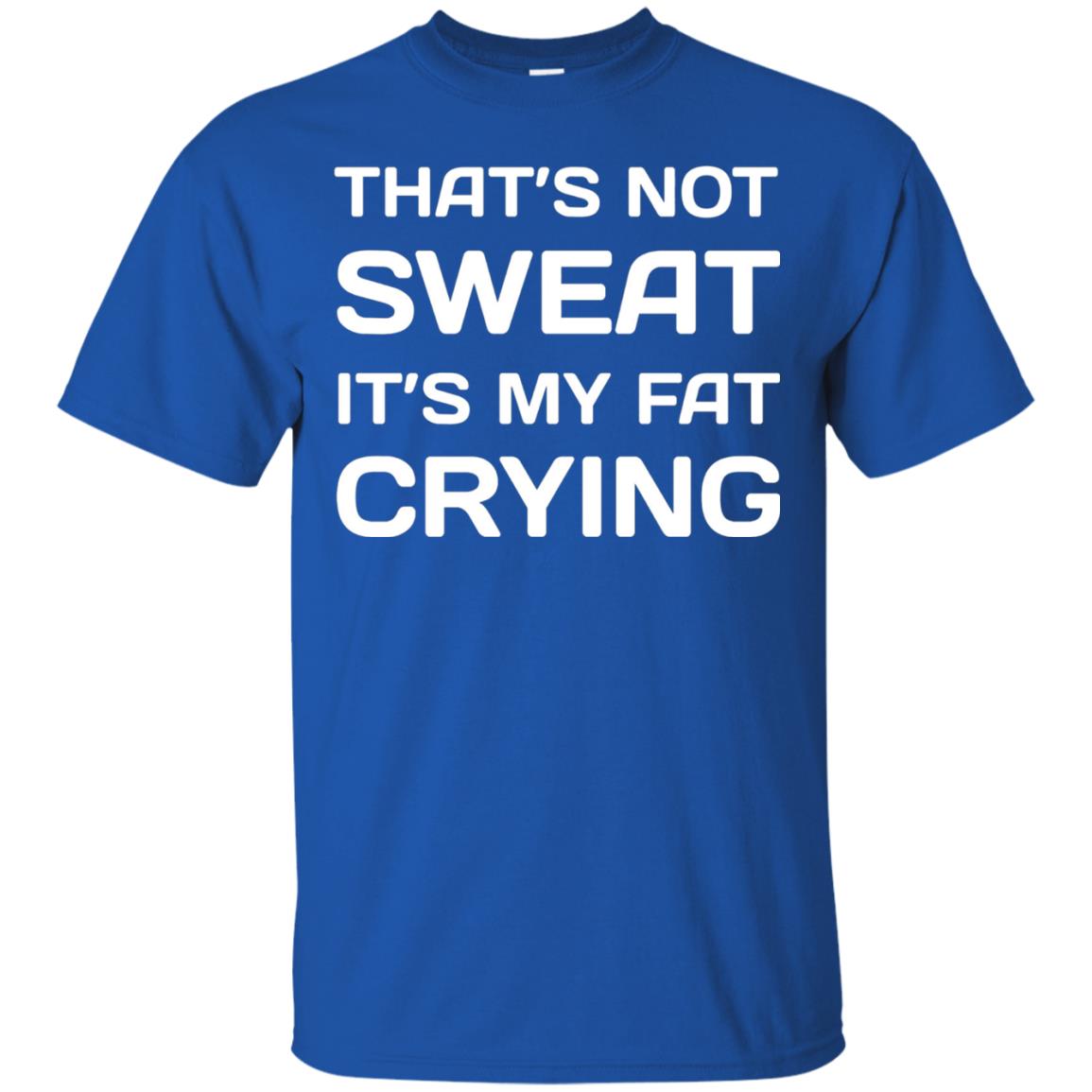 Thats Not Sweat Its My Fat Crying Workout T-shirt Royal