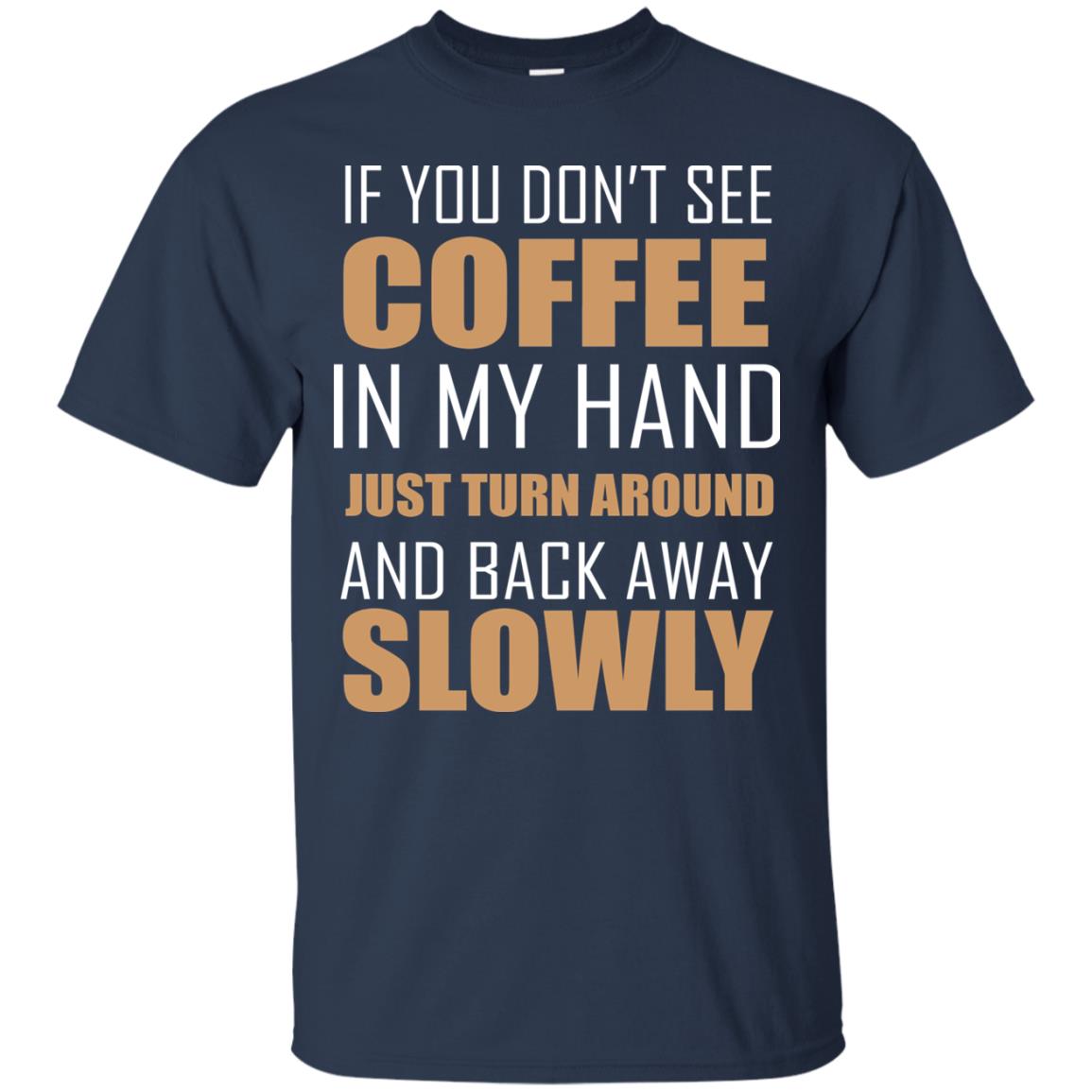 If You Dont See Coffee In My Hand Just Turn Aroud And Back Away Slowly Navy