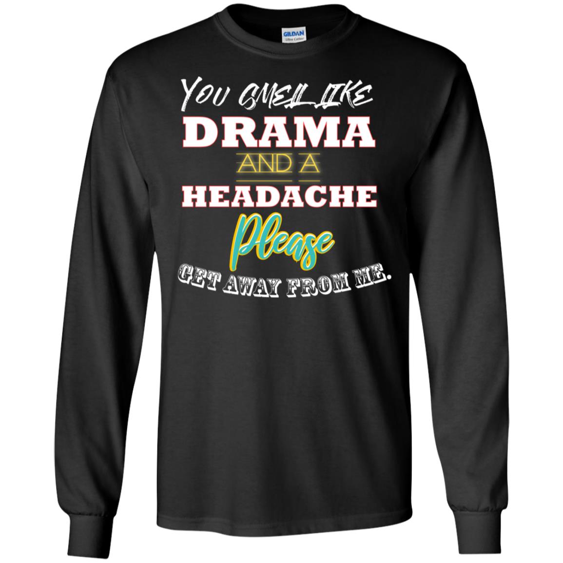You Smell Like Drama And Headache Please Get Away From Me ShirtG240 Gildan LS Ultra Cotton T-Shirt