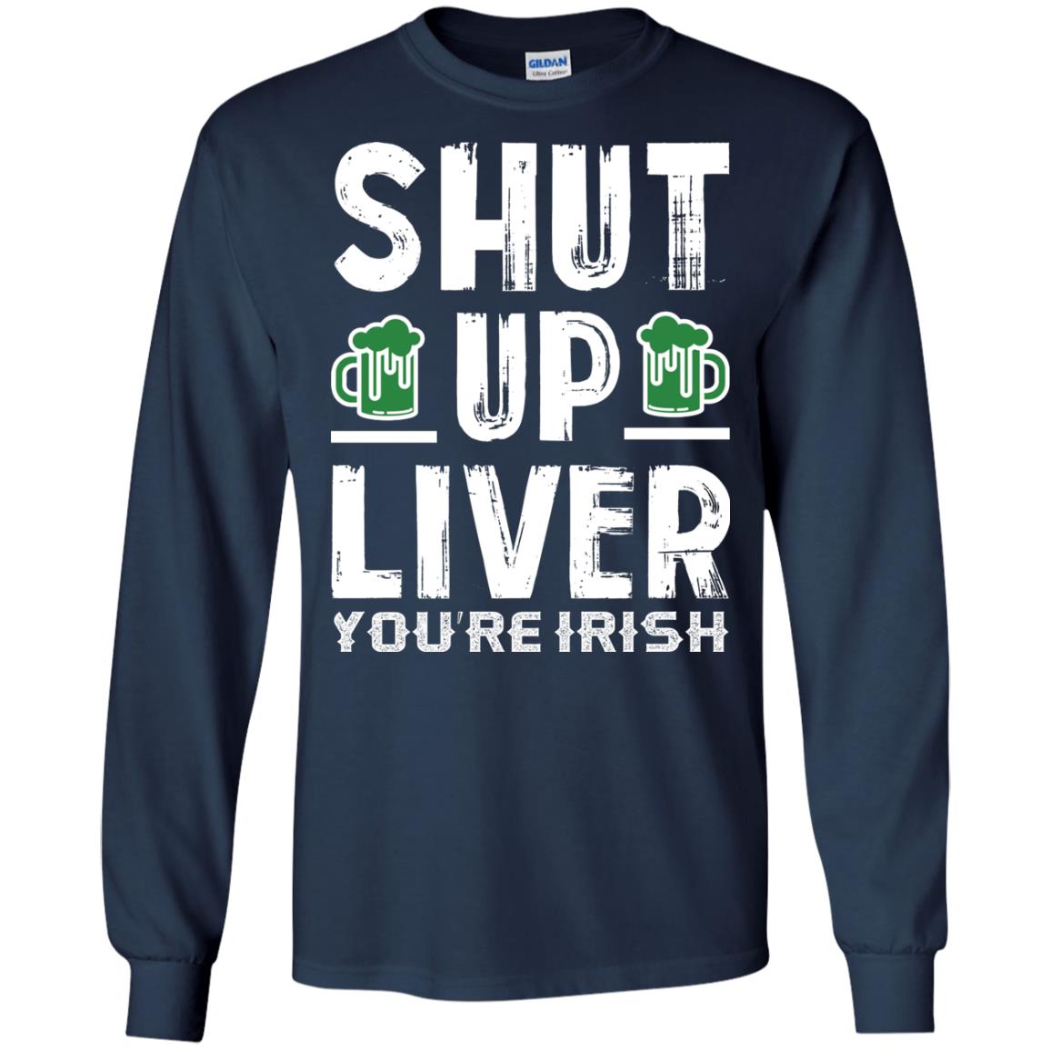 Shut Up Liver You’re Irish Saint Patrick_s Day T-shirt Navy