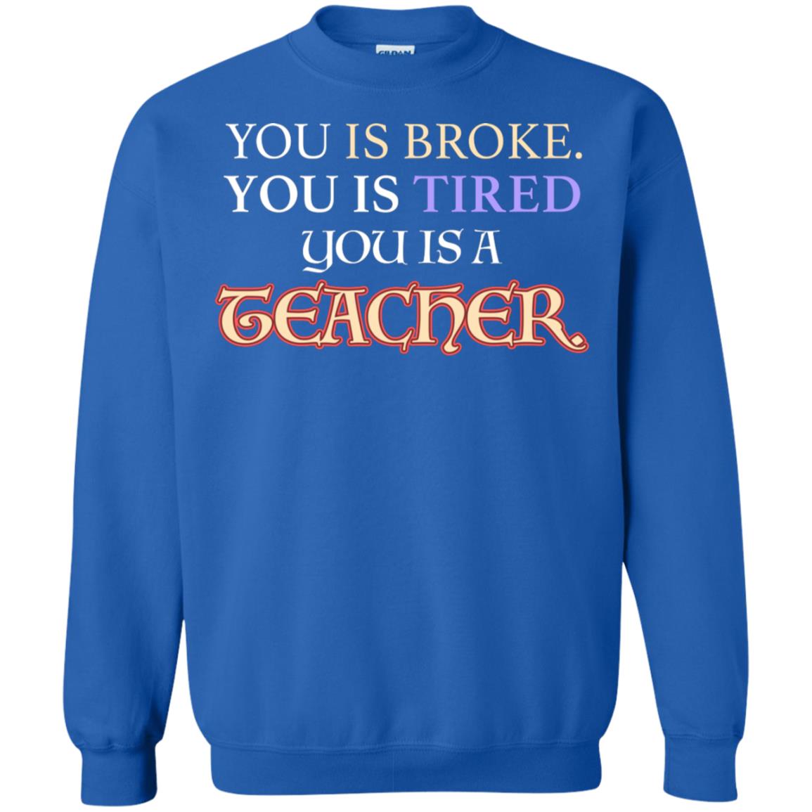 You Is Broke You Is Tired You Is A Teacher Shirt Royal