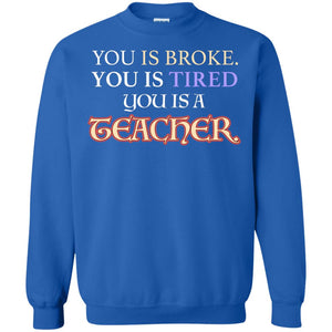 You Is Broke You Is Tired You Is A Teacher ShirtG180 Gildan Crewneck Pullover Sweatshirt 8 oz.