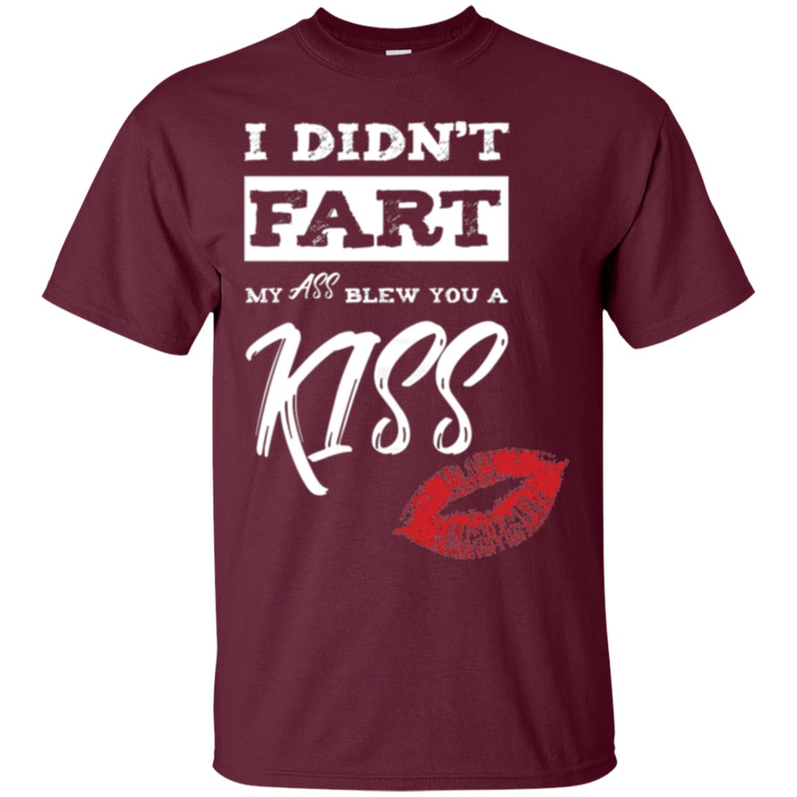 Funny Kiss T-shirt I Didn_t Fart My Ass Blew You A Kiss Maroon