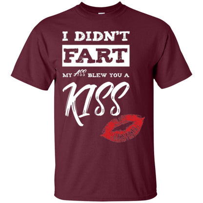 Funny Kiss T-shirt I Didn_t Fart My Ass Blew You A Kiss Maroon
