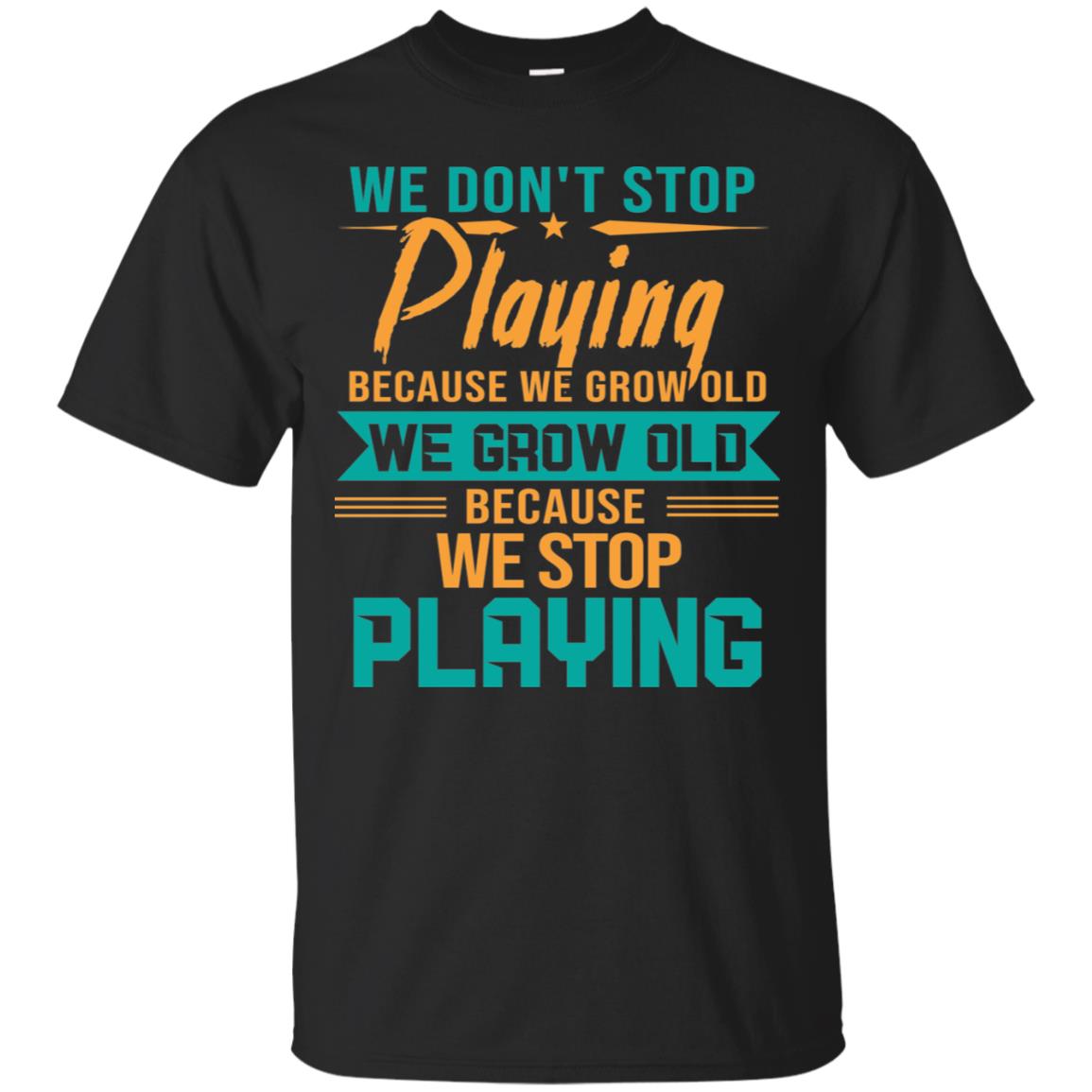 We Don't Stop Playing Because We Grow Old We Grow Old Because We Stop Playing Black