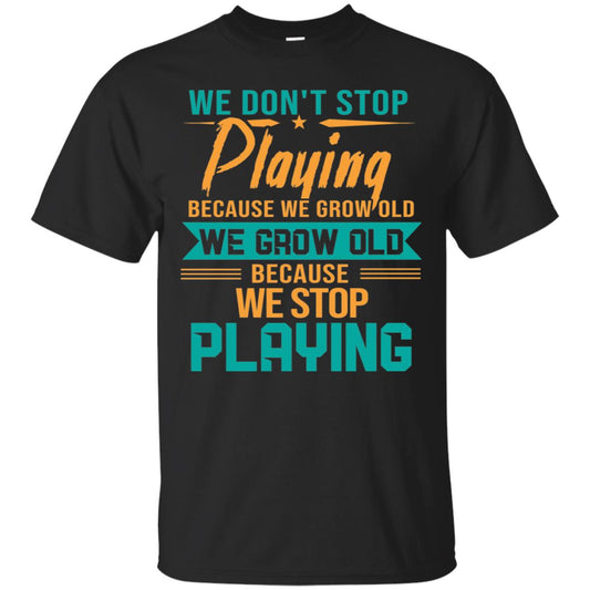 We Don't Stop Playing Because We Grow Old We Grow Old Because We Stop Playing Black