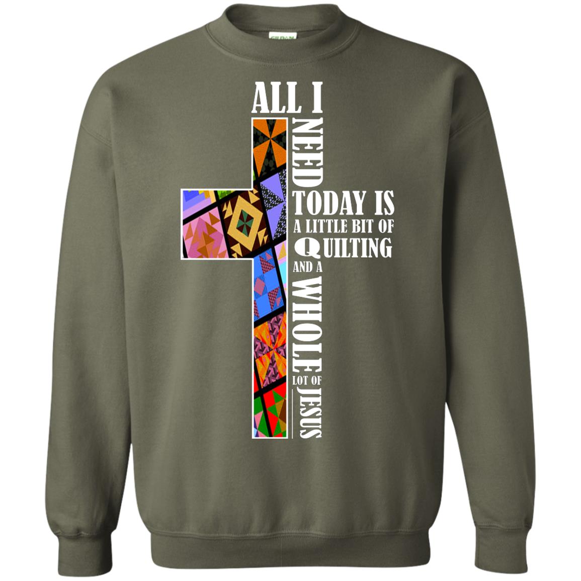 All I Need Today Is A Little Bit Of Quilting And A Whole Lot Of Jesus T-shirt Military Green