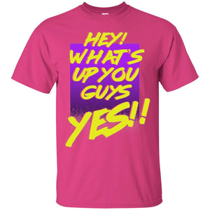 Hey What's Up You Guys Yes T-shirt