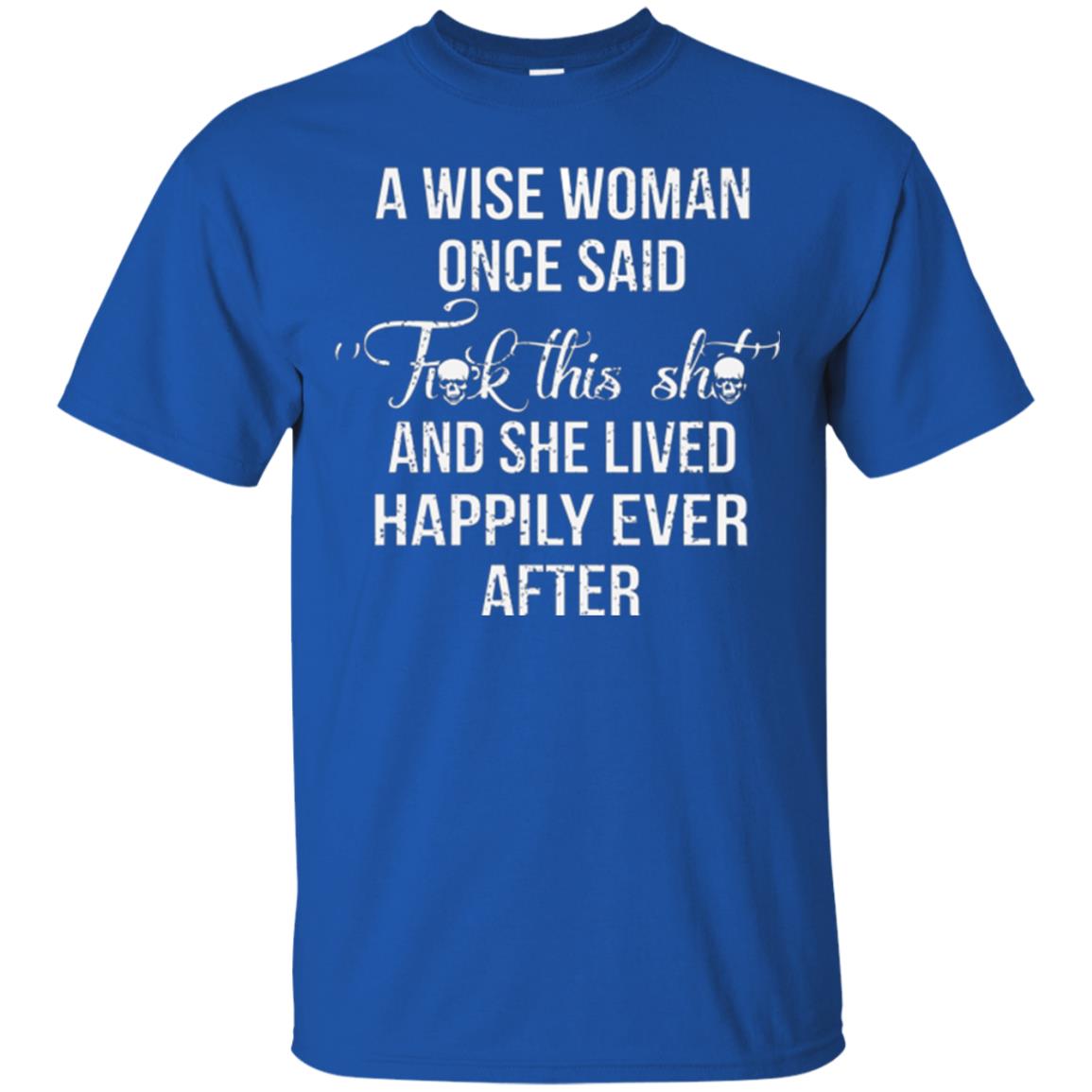 A Wise Woman Once Said And She Lived Happily Eer After T-shirt Royal