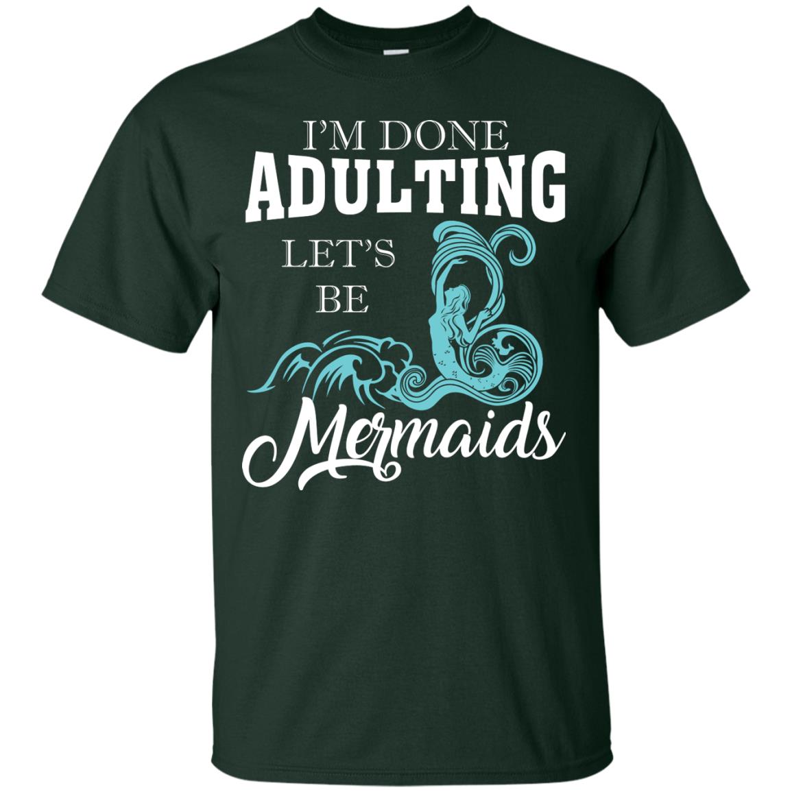 I_m Done Adulting Let_s Be Mermaids T-shirt Forest