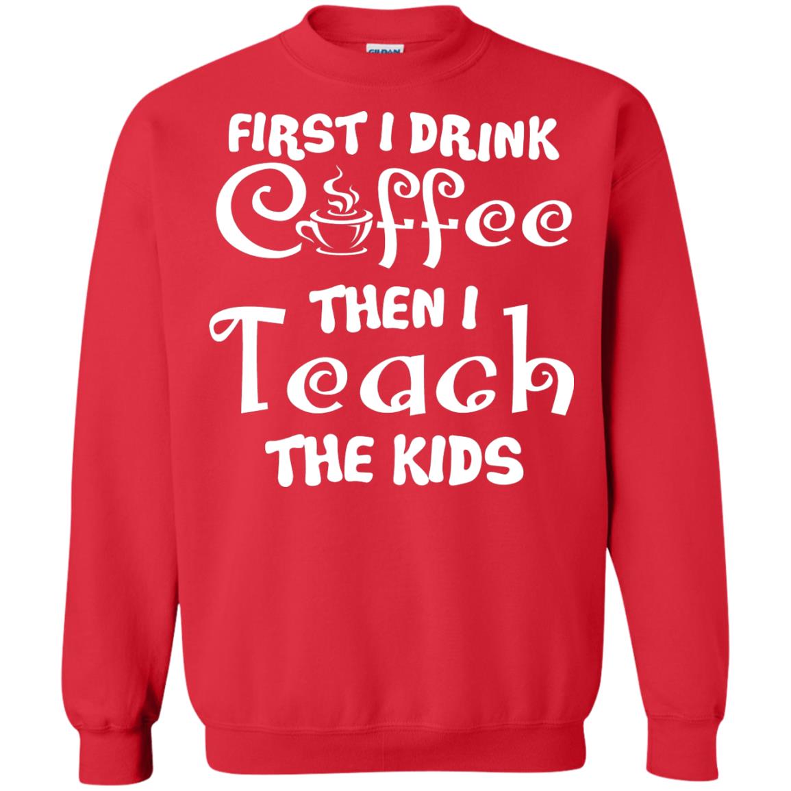 First I Drink Coffee Then I Teach The Kids Funny Coffee Gift Shirt For Teacher Red