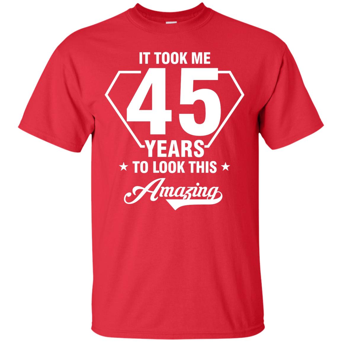 It Took Me 45 Years To Look This Amazing 45th Birthday Shirt Red
