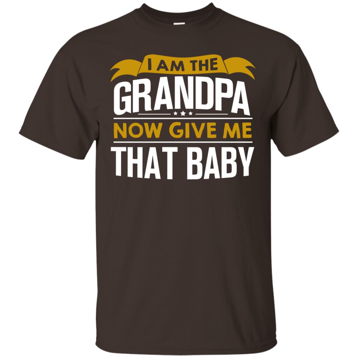 I Am The Grandpa Now Give Me That Baby Funny Grandpa Shirt Dark Chocolate