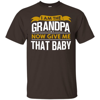 I Am The Grandpa Now Give Me That Baby Funny Grandpa Shirt Dark Chocolate