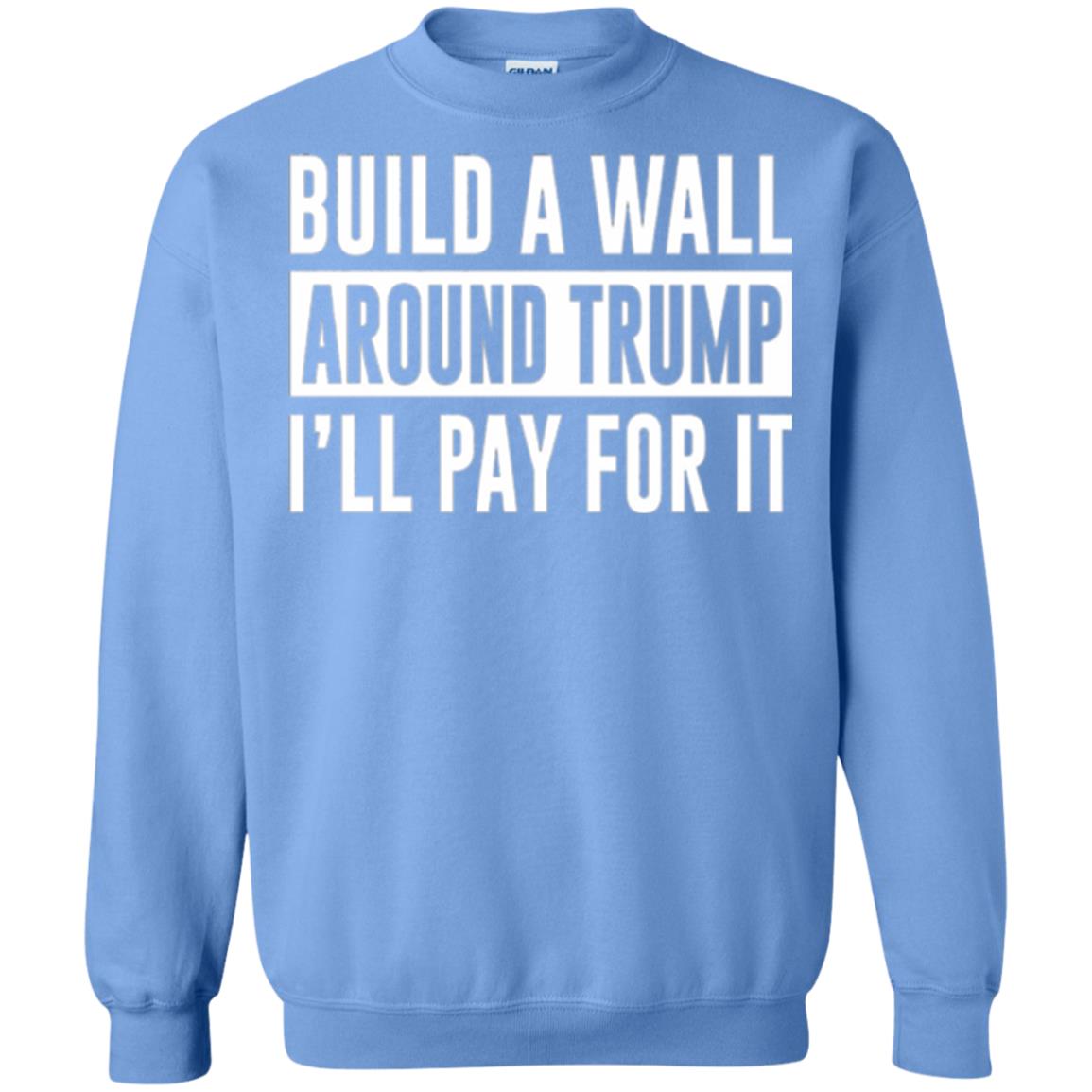 Anti Trump T-shirt Build A Wall Around Trump I_ll Pay For It Carolina Blue