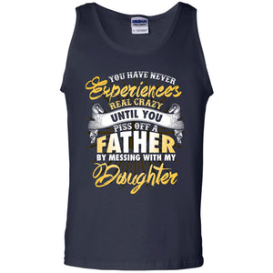 You Have Never Experiences Real Crazy Until You Piss Off A Father By Messing With My DaughterG220 Gildan 100% Cotton Tank Top