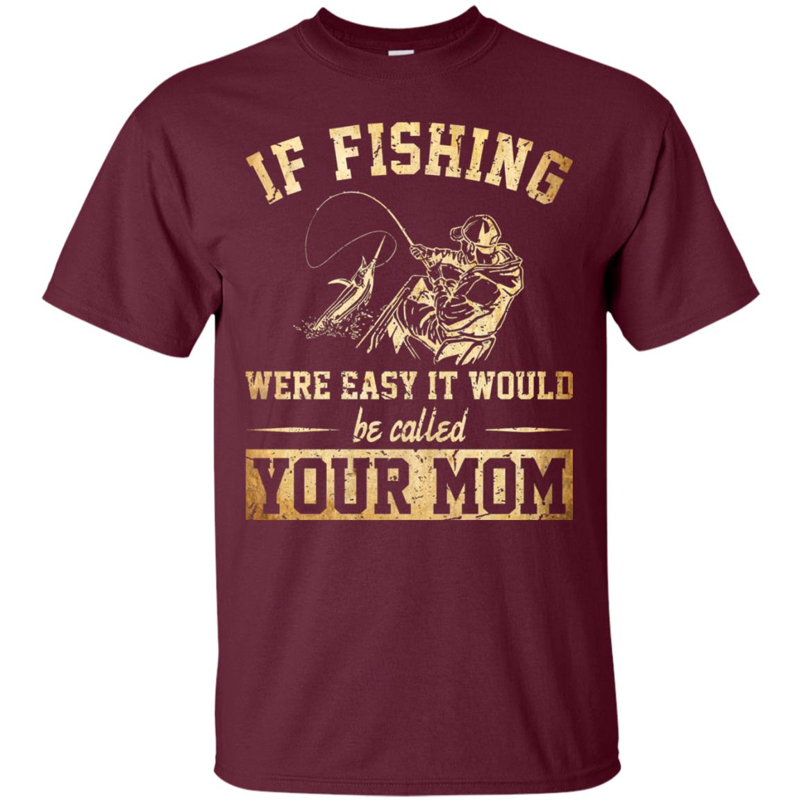 If Fishing Were Easy It Would Be Called Your Mom T-shirt Maroon