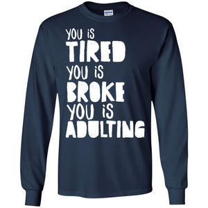 You Is Tired  You Is Broke You Is Adulting Shirt G240 Gildan Ls Ultra Cotton T-shirt