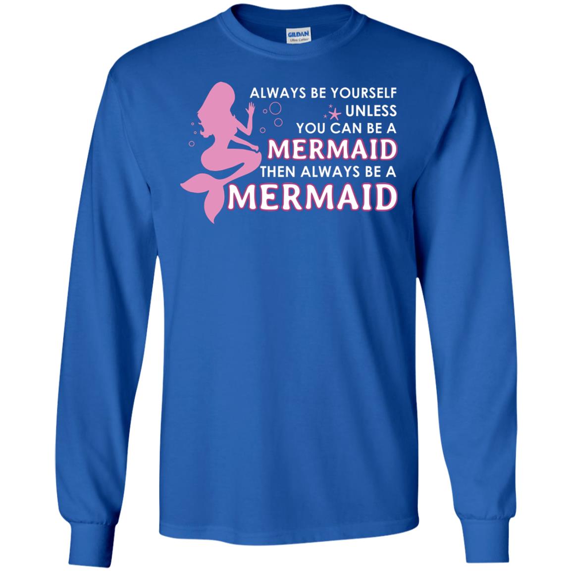 Always Be Yourself Unless You Can Be A Mermaid Then Always Be A Mermaid Shirt Royal