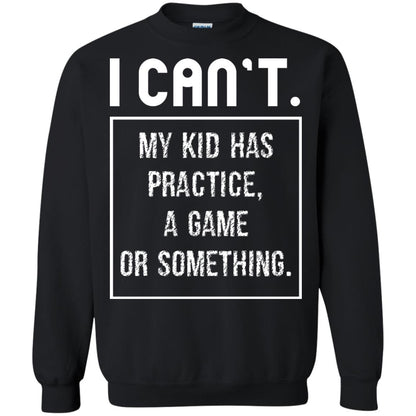 I Can_t. My Kid Has Practice, A Game Or Something Funny Gift Shirt For Parents Black