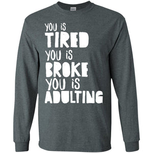 You Is Tired  You Is Broke You Is Adulting ShirtG240 Gildan LS Ultra Cotton T-Shirt