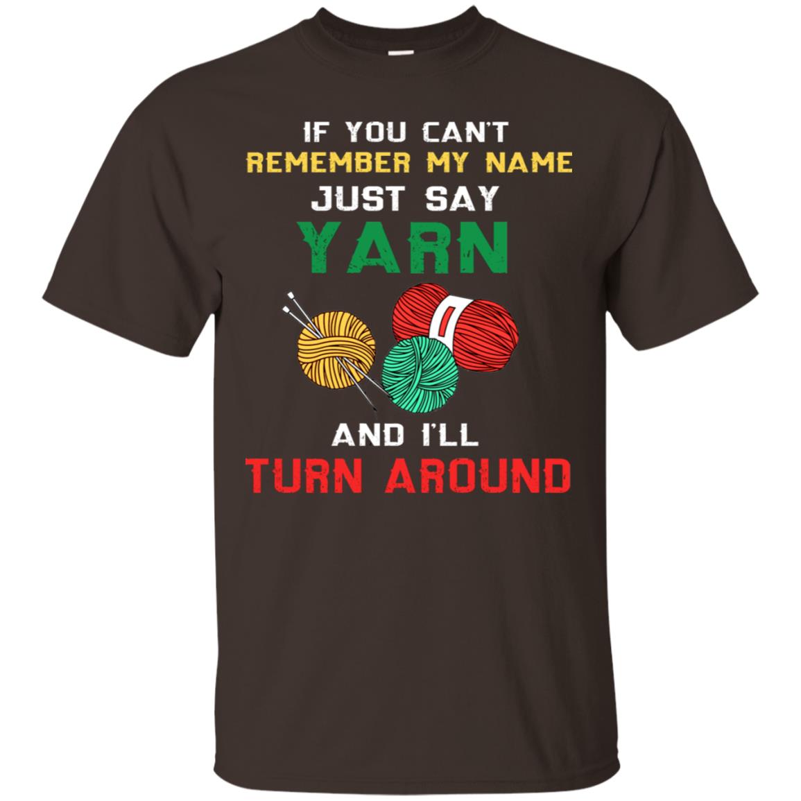 If You Cant Remember My Name Just Say Yarn And I Will Turn Around Shirt Dark Chocolate