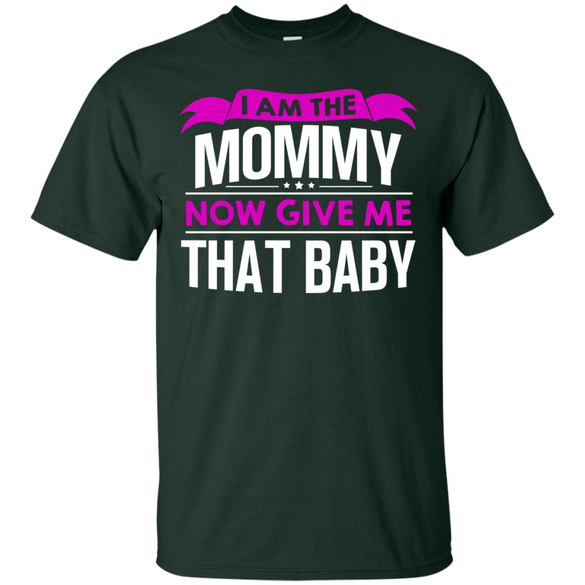 I Am The Mommy Now Give Me That Baby Funny Mommy Shirt Forest