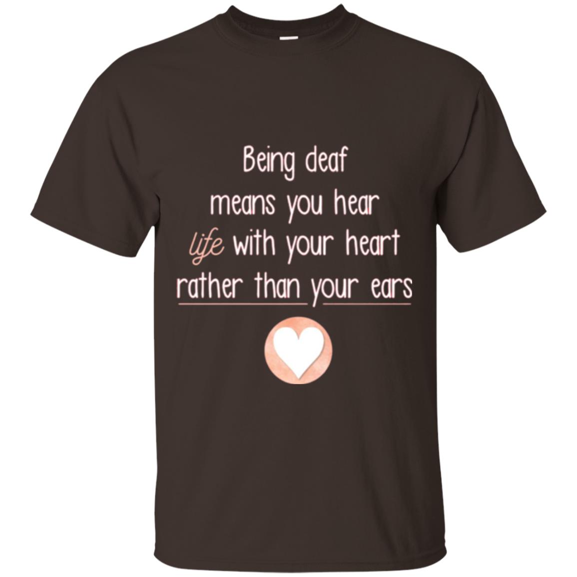 Deaf T-shirt Being Deaf Means You Hear Life With Your Heart Dark Chocolate