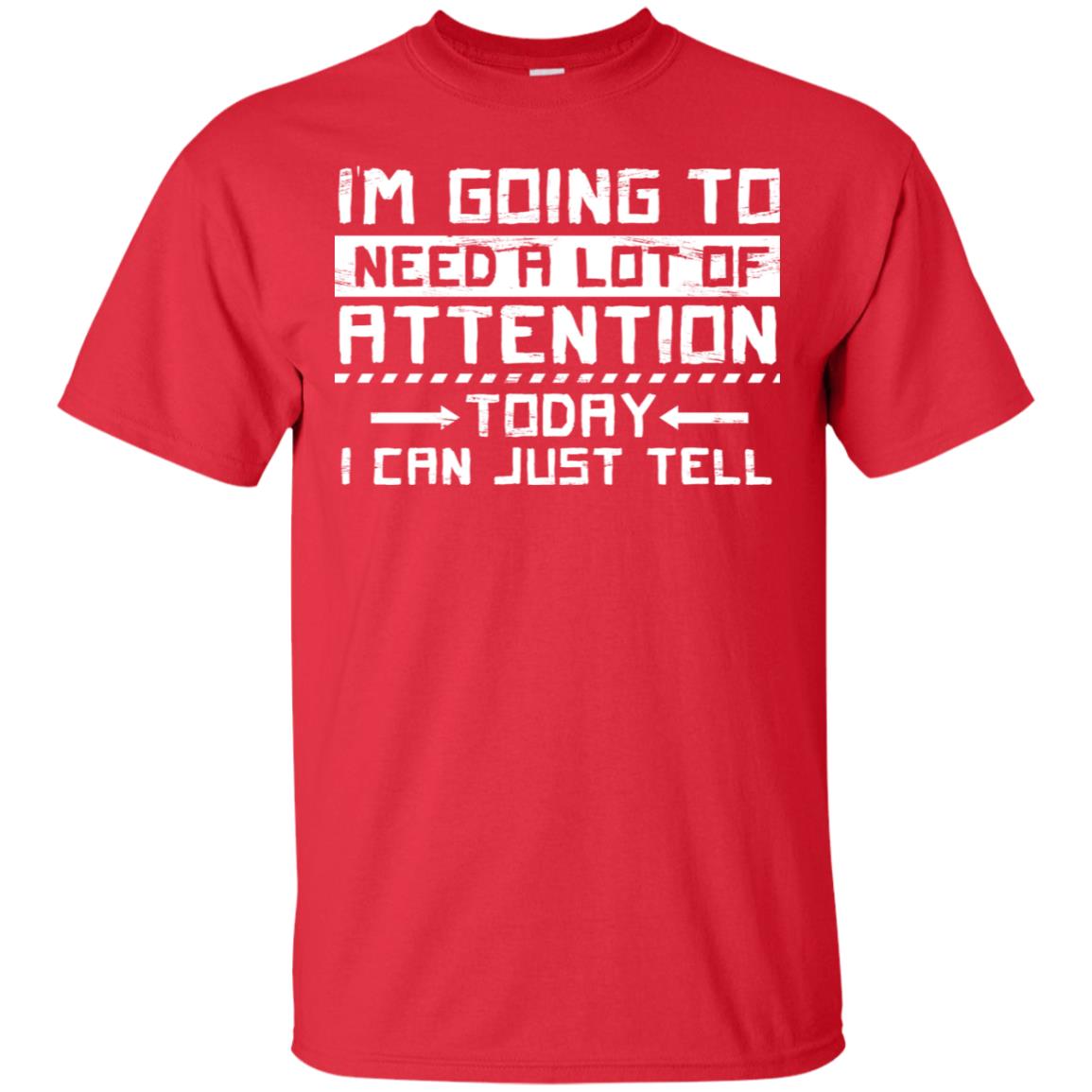 I'm Going To Need A Lot Of Attention Today I Can Just Tell Best Quote Shirt Red