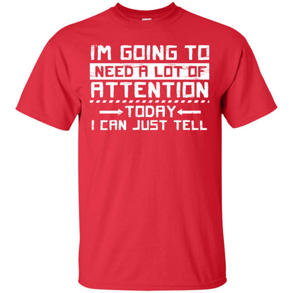 I'm Going To Need A Lot Of Attention Today I Can Just Tell Best Quote Shirt Red