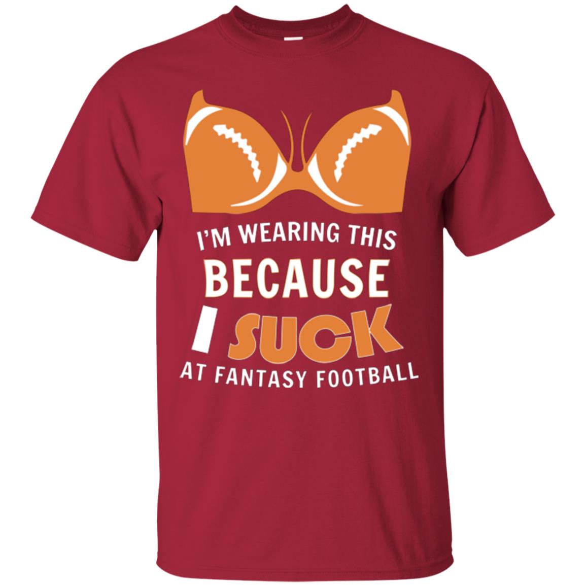 Im Wearing This Because I Suck At Fantasy Football Shirt Cardinal