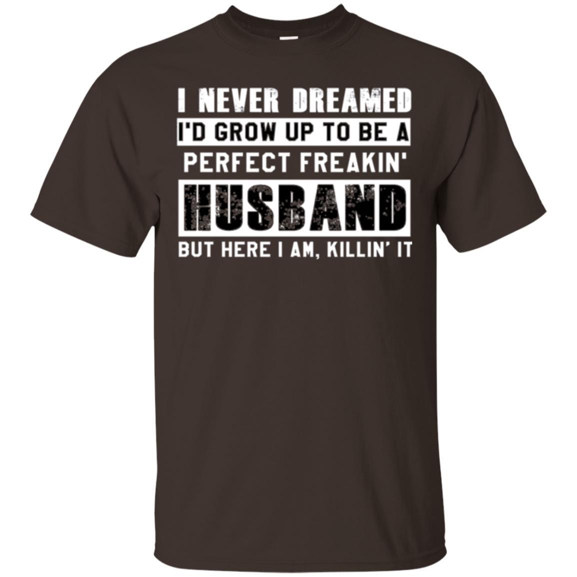 Husband T-shirt I Never Dreamed I_d Grow Up To Be A Perfect Freakin_ Husband Dark Chocolate