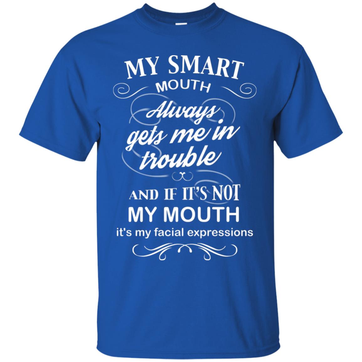 My Smart Mouth Always Gets Me In Trouble And If Its Not My Mouth Its My Facial Expressions Royal