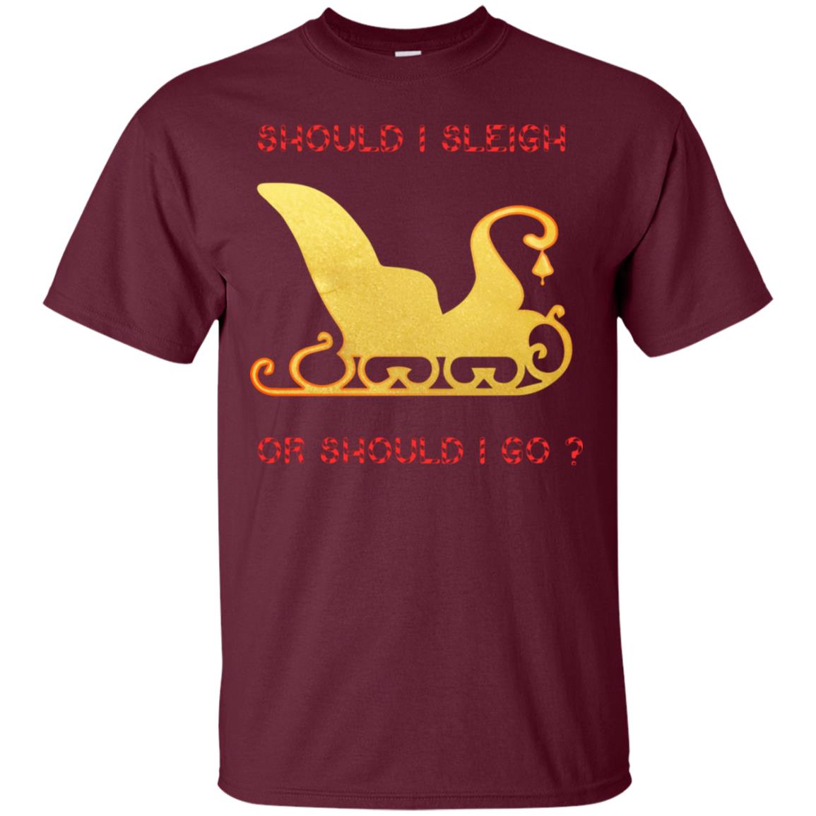 Should I Sleigh Or Should I Go Santa Quote Gift Shirt Maroon