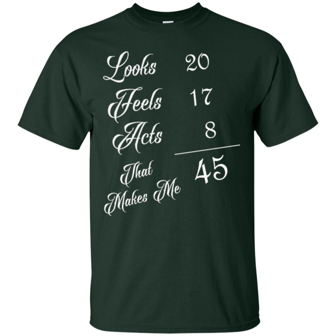 45th Birthday T-shirt Looks 20 Feels 17 Acts 8 Forest Green