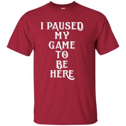 I Paused My Game To Be Here Gamer T-shirt Cardinal