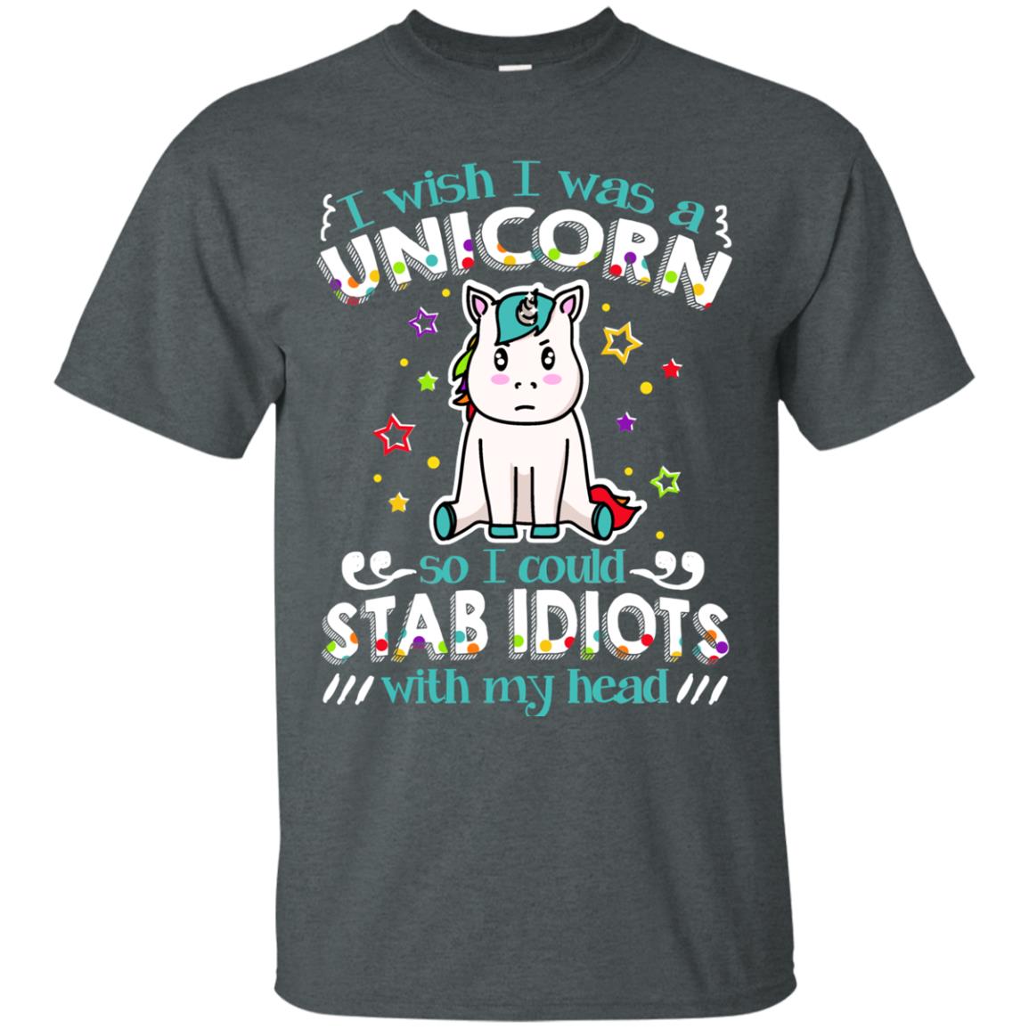 I Wish I Was A Unicorn So I Could Stab Idiots With My Head Dark Heather