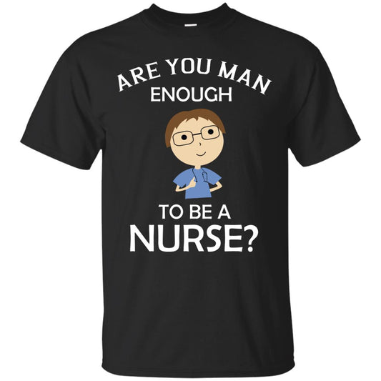 Are You Man Enough To Be A Nurse Man Nurse T-shirt Black