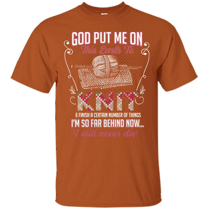 God Put Me On This Earth To Knit And Finish A Certain Number Of Things I_m So Far Behind Now I Will Never Die Texas Orange