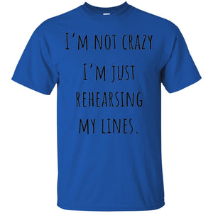 Student T-shirt I_m Not Crazy I_m Just Rehearsing My Lines