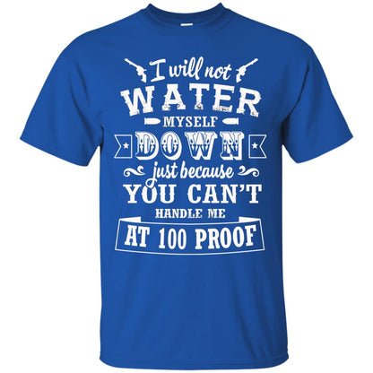 I Will Not Water Myself Down Just Because You Cant Handle Me At 100 Proof Royal
