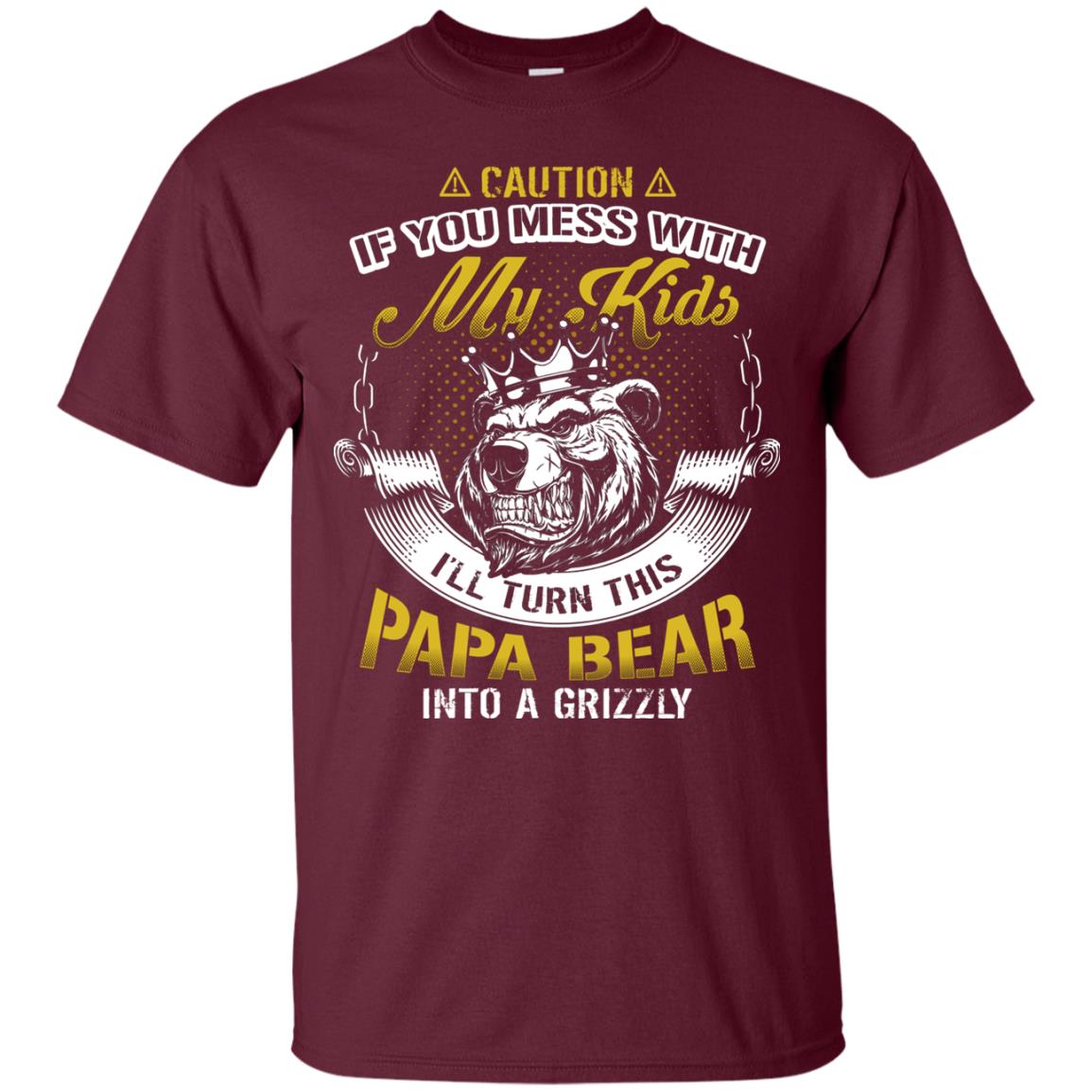 Caution If You Mess With My Kids I Will Turn This Papa Bear Into A Grizzy Maroon