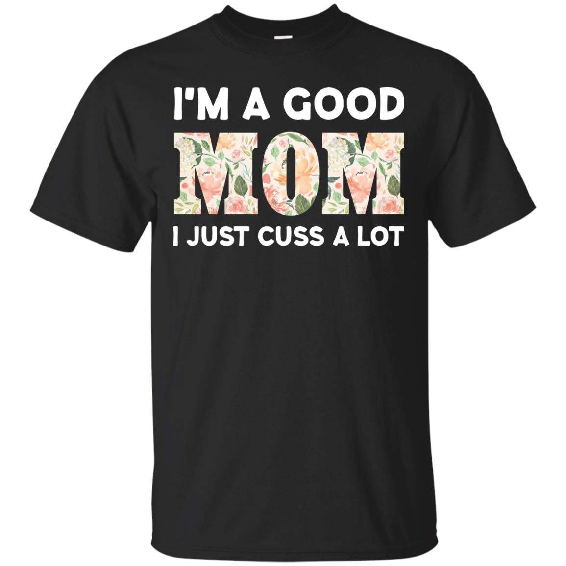I_m A Good Mom I Just Cuss A Lot Mommy Shirt Black