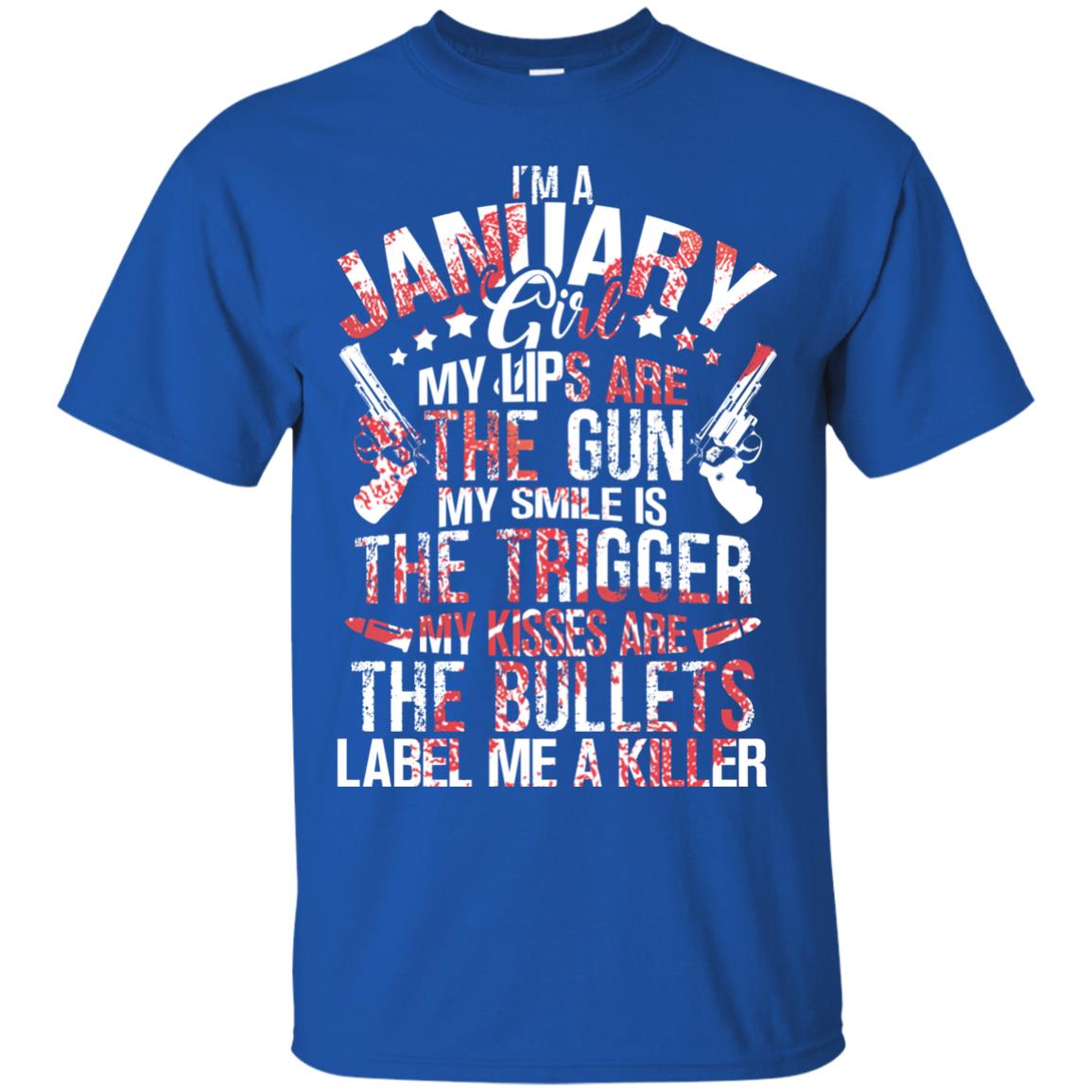 I_m A January Girl My Lips Are The Gun My Smile Is The Trigger My Kisses Are The Bullets Label Me A Killer Royal