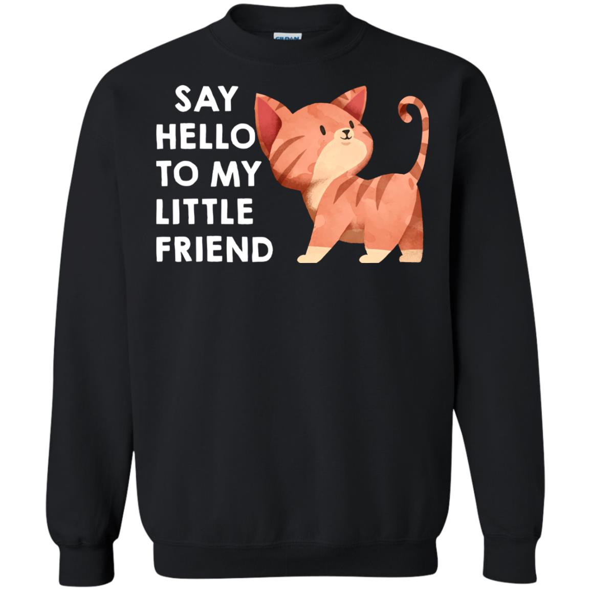Say Hello To My Little Friend Cat ShirtG180 Gildan Crewneck Pullover Sweatshirt 8 oz.