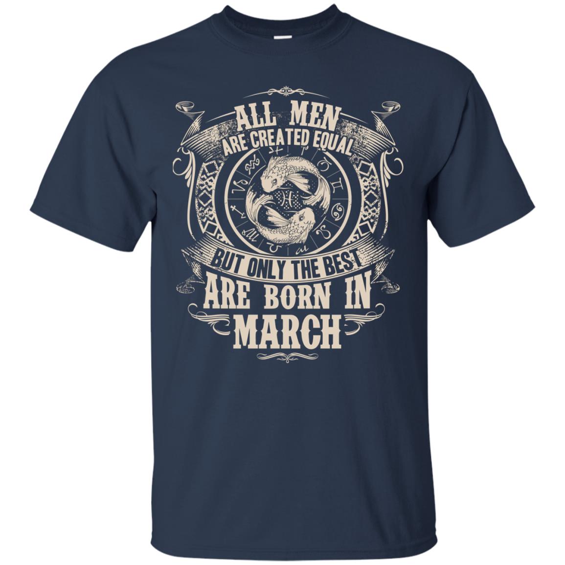 All Men Are Created Equal, But Only The Best Are Born In March T-shirt Navy