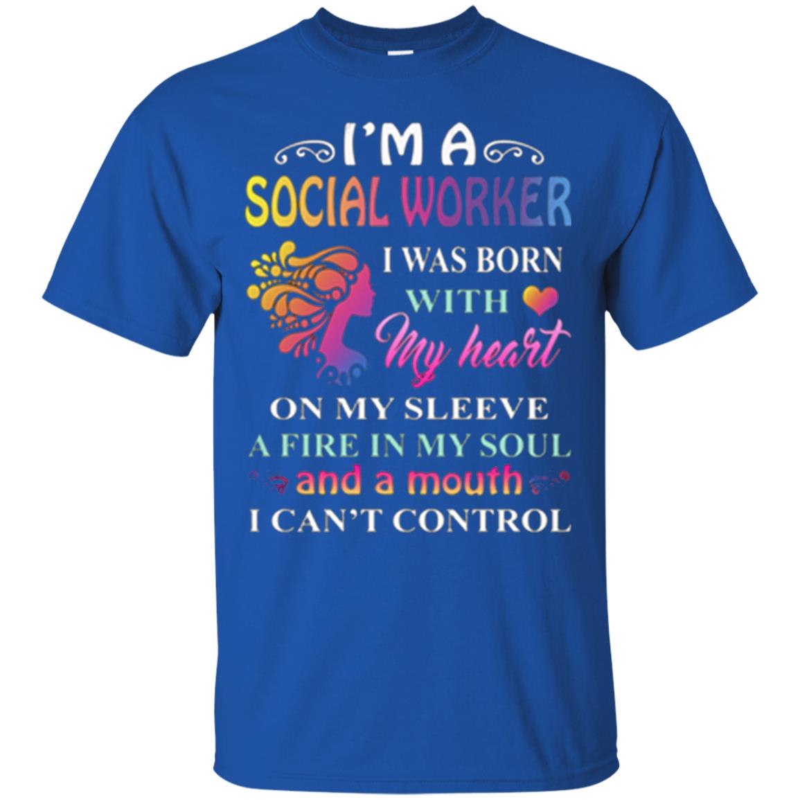 I Am A Social Worker I Was Born With My Heart On My Sleeve A Fire In My Soul And A Mouth I Cant Control Royal