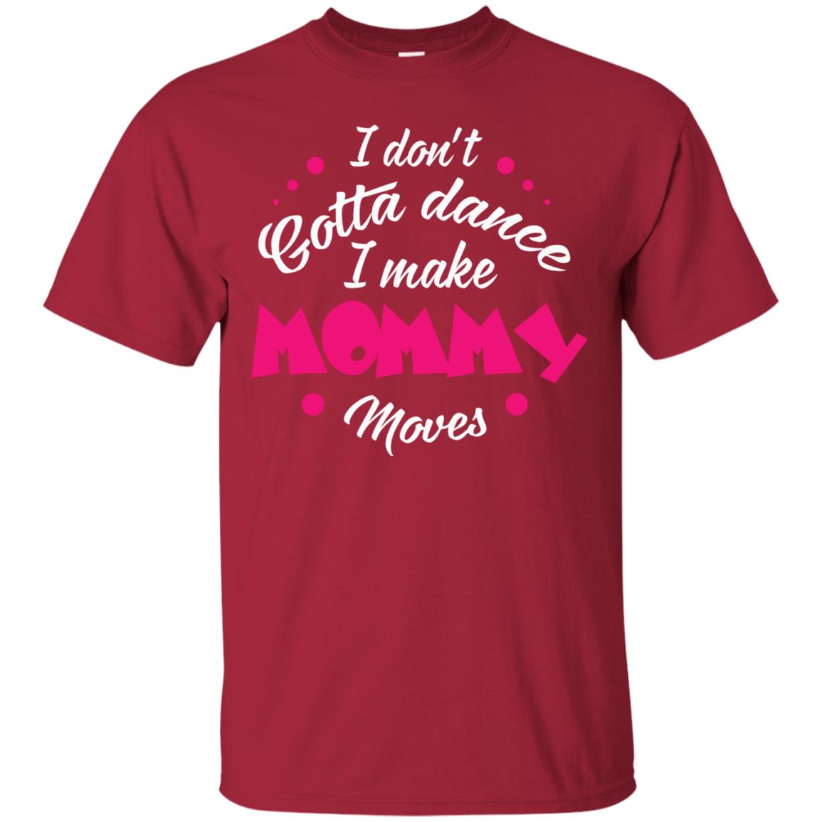 I Don_t Gotta Dance I Make Mommy Moves Mom Dancing Mom T-shirt Cardinal