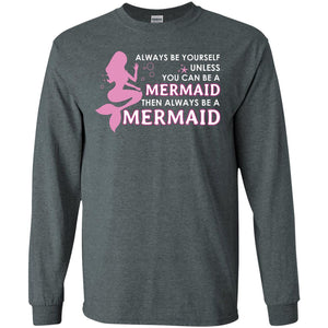 Always Be Yourself Unless You Can Be A Mermaid Then Always Be A Mermaid ShirtG240 Gildan LS Ultra Cotton T-Shirt