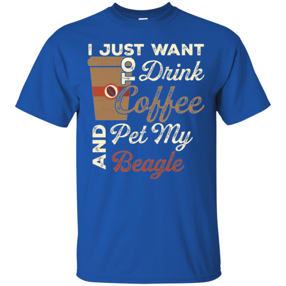 Coffee Lovers T-shirt I Just Want To Drink Coffee And Pet My Beagle Royal